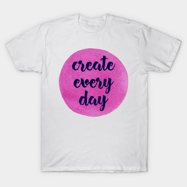 Create Every Day T-Shirt by sallycummingsdesigns